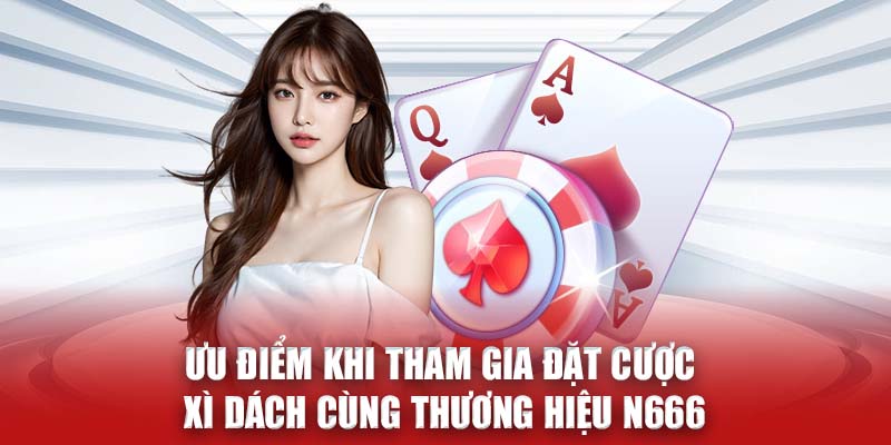 Ưu điểm khi tham gia đặt cược Xì dách cùng thương hiệu N666