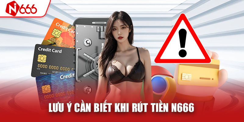 Lưu ý cần biết khi rút tiền tại N666